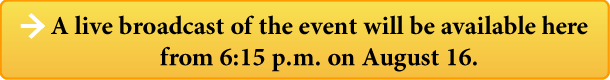 A live broadcast of the event will be available herefrom 6:15 p.m. on August 16.